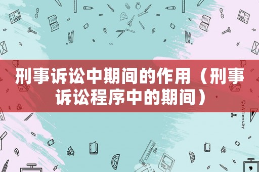 刑事訴訟中期間的作用（刑事訴訟程序中的期間）