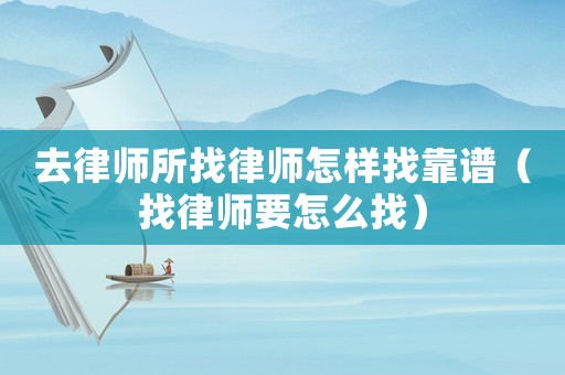 去律師所找律師怎樣找靠譜（找律師要怎么找）