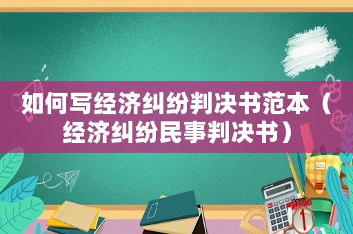 如何寫經濟糾紛判決書范本（經濟糾紛民事判決書）