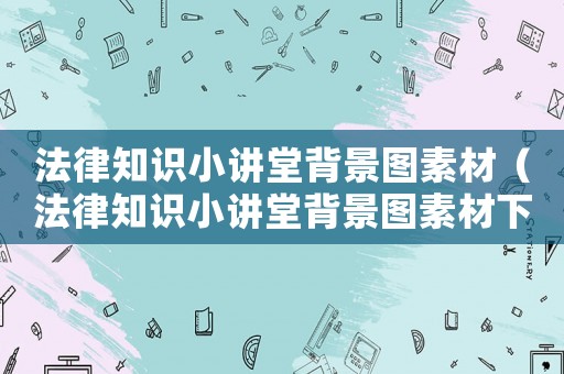 法律知識小講堂背景圖素材（法律知識小講堂背景圖素材下載）