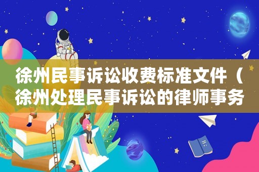 徐州民事訴訟收費標準文件（徐州處理民事訴訟的律師事務所）