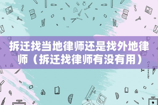 拆遷找當地律師還是找外地律師（拆遷找律師有沒有用）