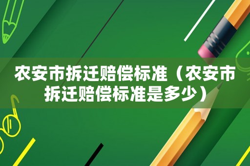 農安市拆遷賠償標準（農安市拆遷賠償標準是多少）