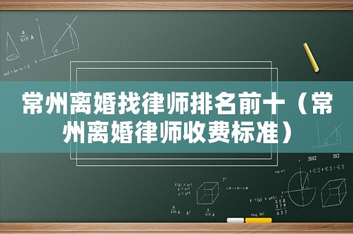 常州離婚找律師排名前十（常州離婚律師收費(fèi)標(biāo)準(zhǔn)）