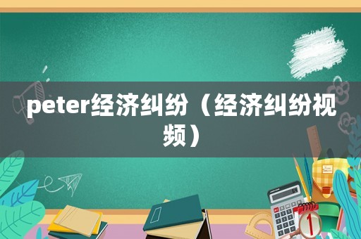 peter經濟糾紛（經濟糾紛視頻）