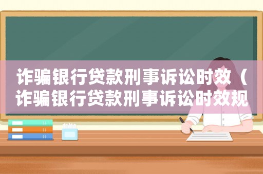 詐騙銀行貸款刑事訴訟時效（詐騙銀行貸款刑事訴訟時效規定）