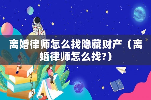 離婚律師怎么找隱藏財產（離婚律師怎么找?）