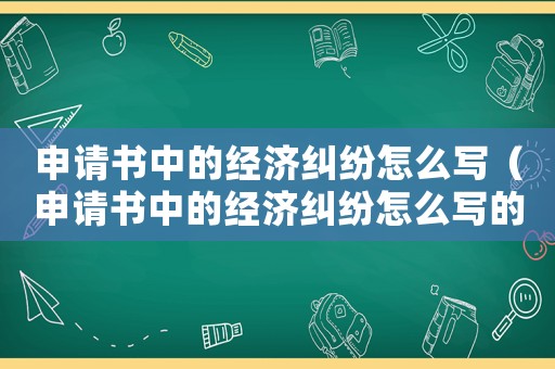 申請書中的經濟糾紛怎么寫（申請書中的經濟糾紛怎么寫的）