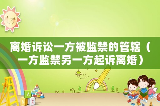離婚訴訟一方被監(jiān)禁的管轄（一方監(jiān)禁另一方起訴離婚）