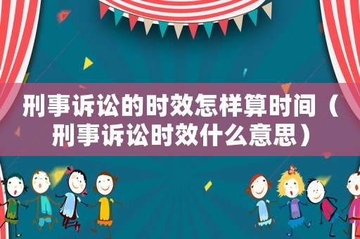 刑事訴訟的時效怎樣算時間（刑事訴訟時效什么意思）