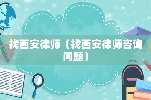 找西安律師（找西安律師咨詢問題）