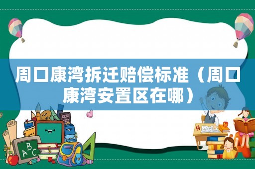 周口康灣拆遷賠償標(biāo)準(zhǔn)（周口康灣安置區(qū)在哪）