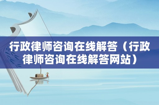 行政律師咨詢在線解答（行政律師咨詢在線解答網(wǎng)站）