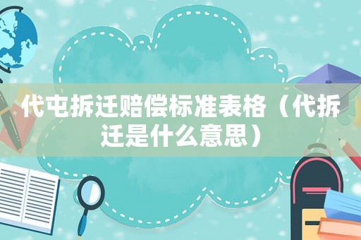 代屯拆遷賠償標準表格（代拆遷是什么意思）