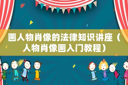 畫人物肖像的法律知識講座（人物肖像畫入門教程）