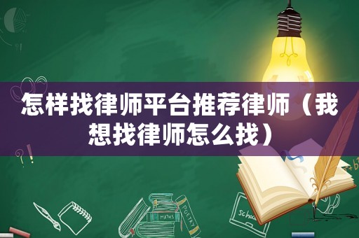 怎樣找律師平臺推薦律師（我想找律師怎么找）