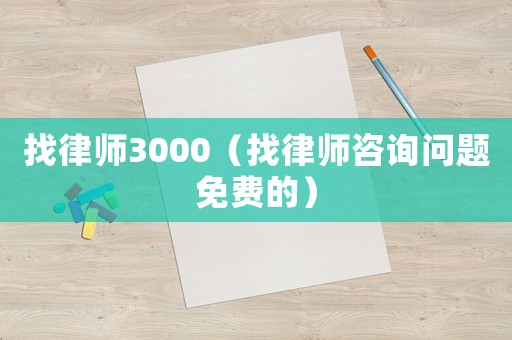 找律師3000（找律師咨詢問題免費的）