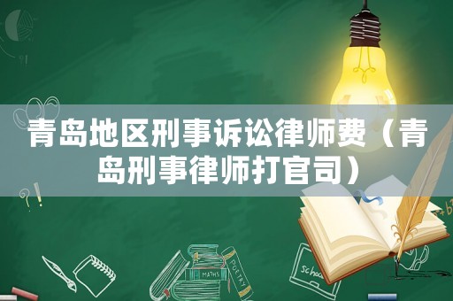 青島地區(qū)刑事訴訟律師費（青島刑事律師打官司）