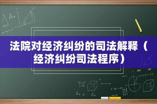 法院對經濟糾紛的司法解釋（經濟糾紛司法程序）