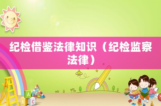 紀檢借鑒法律知識（紀檢監察法律）