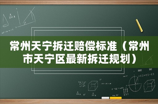 常州天寧拆遷賠償標準（常州市天寧區最新拆遷規劃）