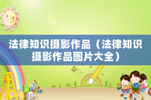 法律知識攝影作品（法律知識攝影作品圖片大全）