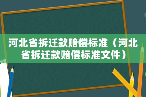 河北省拆遷款賠償標準（河北省拆遷款賠償標準文件）