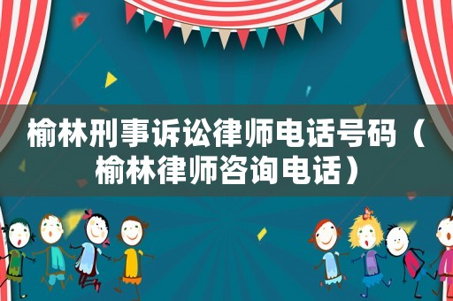 榆林刑事訴訟律師電話號碼（榆林律師咨詢電話）