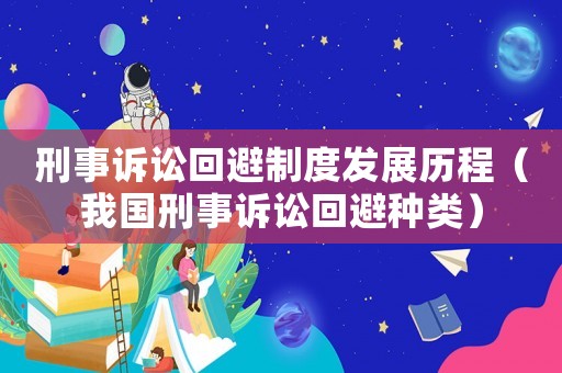 刑事訴訟回避制度發(fā)展歷程（我國刑事訴訟回避種類）
