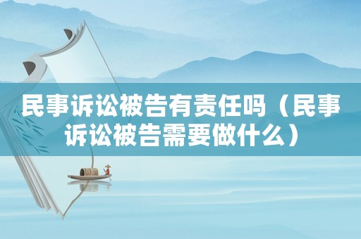 民事訴訟被告有責任嗎（民事訴訟被告需要做什么）