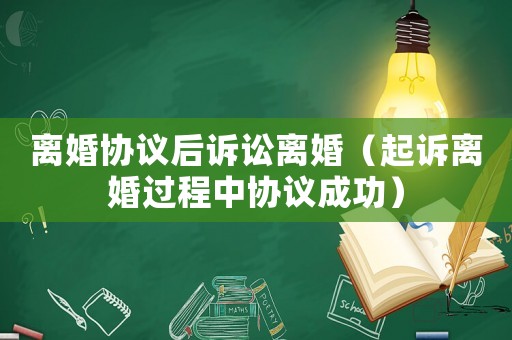 離婚協議后訴訟離婚（起訴離婚過程中協議成功）