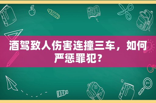 酒駕致人傷害連撞三車，如何嚴懲罪犯？