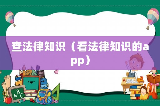 查法律知識(shí)（看法律知識(shí)的app）