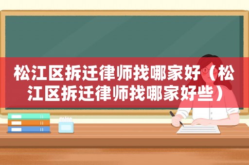 松江區拆遷律師找哪家好（松江區拆遷律師找哪家好些）