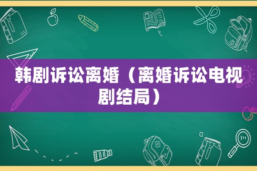 韓劇訴訟離婚（離婚訴訟電視劇結局）