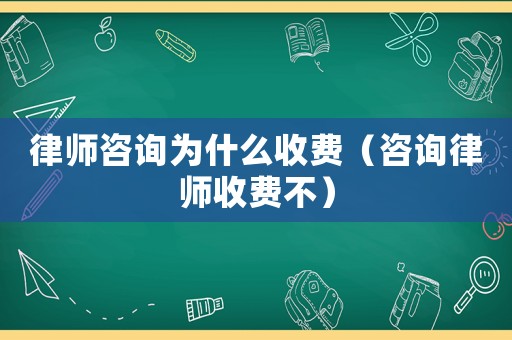 律師咨詢?yōu)槭裁词召M(fèi)（咨詢律師收費(fèi)不）