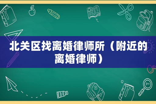 北關區找離婚律師所（附近的離婚律師）