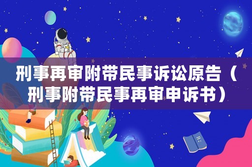 刑事再審附帶民事訴訟原告（刑事附帶民事再審申訴書）