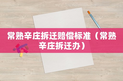 常熟辛莊拆遷賠償標準（常熟辛莊拆遷辦）