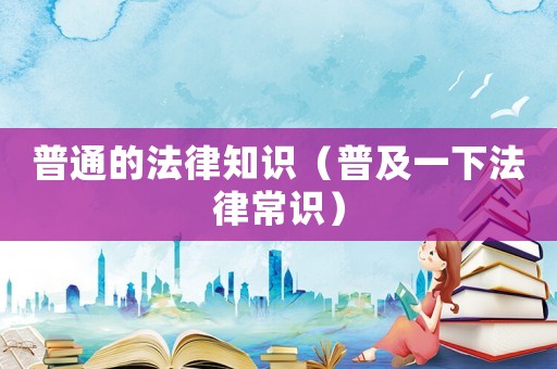 普通的法律知識（普及一下法律常識）