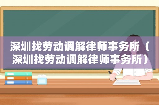 深圳找勞動調解律師事務所（深圳找勞動調解律師事務所）