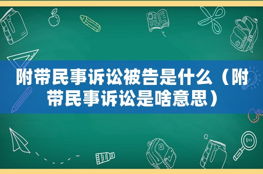 附帶民事訴訟被告是什么（附帶民事訴訟是啥意思）
