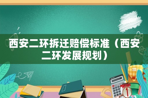 西安二環(huán)拆遷賠償標(biāo)準(zhǔn)（西安二環(huán)發(fā)展規(guī)劃）