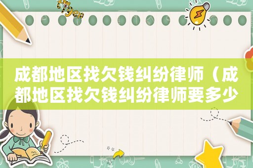 成都地區找欠錢糾紛律師（成都地區找欠錢糾紛律師要多少錢）