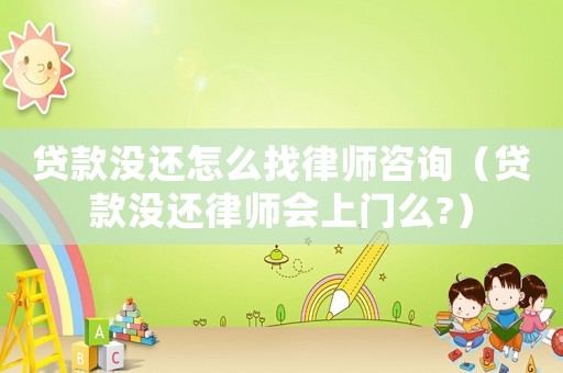 貸款沒還怎么找律師咨詢（貸款沒還律師會上門么?）