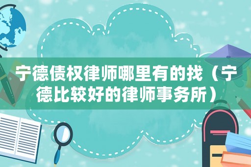 寧德債權(quán)律師哪里有的找（寧德比較好的律師事務(wù)所）