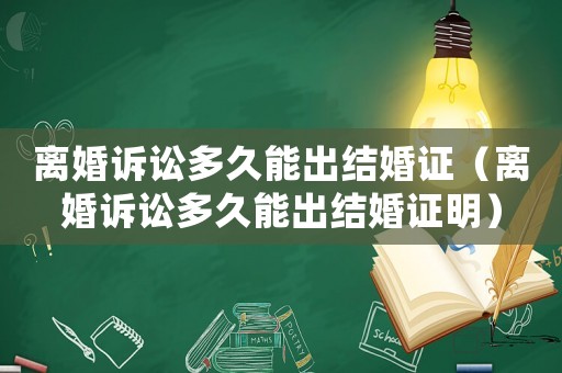 離婚訴訟多久能出結婚證（離婚訴訟多久能出結婚證明）