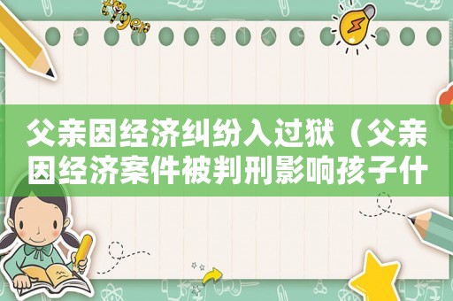 父親因經濟糾紛入過獄（父親因經濟案件被判刑影響孩子什么）