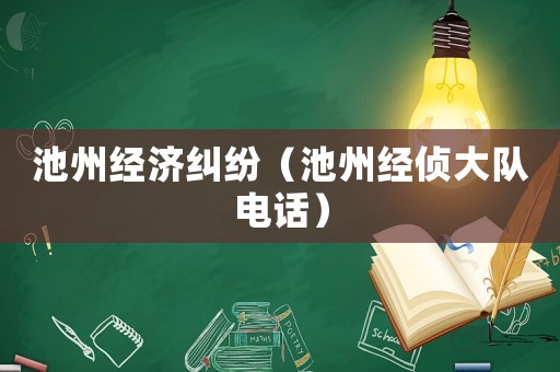 池州經濟糾紛（池州經偵大隊電話）