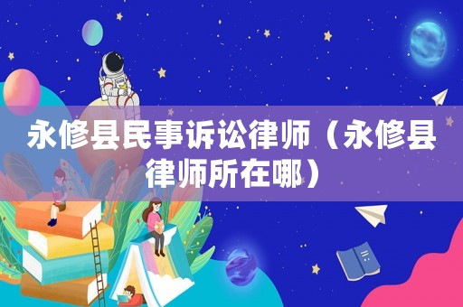 永修縣民事訴訟律師（永修縣律師所在哪）